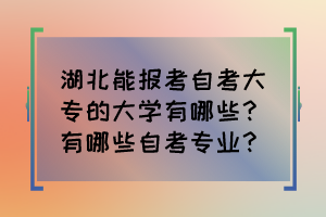 湖北能報(bào)考自考大專的大學(xué)有哪些？有哪些自考專業(yè)？