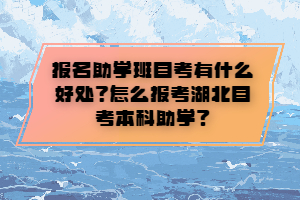 報(bào)名助學(xué)班自考有什么好處？怎么報(bào)考湖北自考本科助學(xué)？