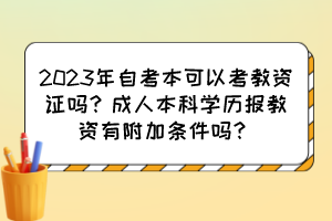 2023年自考本可以考教資證嗎？成人本科學(xué)歷報(bào)教資有附加條件嗎？