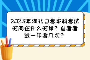 2023年湖北自考本科考試時(shí)間在什么時(shí)候？自考考試一年考幾次？
