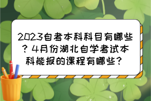 2023自考本科科目有哪些？4月份湖北自學(xué)考試本科能報(bào)的課程有哪些？