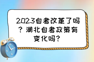 2023自考改革了嗎？湖北自考政策有變化嗎？