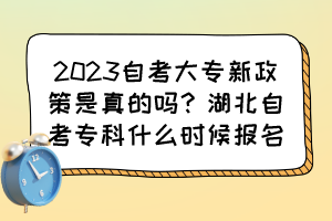 2023自考大專新政策是真的嗎？湖北自考專科什么時(shí)候報(bào)名？