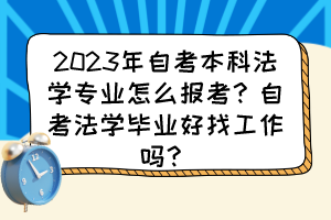 2023年自考本科法學(xué)專業(yè)怎么報考？自考法學(xué)畢業(yè)好找工作嗎？