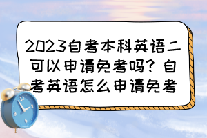 2023自考本科英語二可以申請(qǐng)免考嗎？自考英語怎么申請(qǐng)免考？
