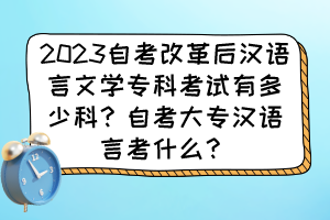 2023自考改革后漢語言文學專科考試有多少科？自考大專漢語言考什么？