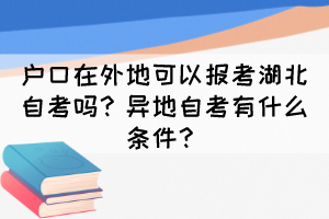 戶口在外地可以報考湖北自考嗎？異地自考有什么條件？