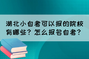 湖北小自考可以報的院校有哪些？怎么報名自考？