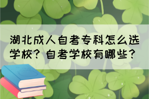 湖北成人自考?？圃趺催x學校？自考學校有哪些？