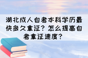 湖北成人自考本科學(xué)歷最快多久拿證？怎么提高自考拿證速度？