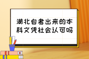 湖北自考出來的本科文憑社會認(rèn)可嗎？