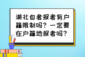 湖北自考報考有戶籍限制嗎？一定要在戶籍地報考嗎？
