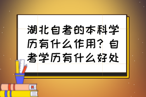 湖北自考的本科學(xué)歷有什么作用？自考學(xué)歷有什么好處？