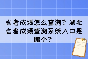 自考成績(jī)?cè)趺床樵?xún)？湖北自考成績(jī)查詢(xún)系統(tǒng)入口是哪個(gè)？