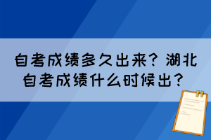 自考成績多久出來？湖北自考成績什么時候出？