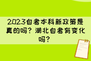2023自考本科新政策是真的嗎？湖北自考有變化嗎？