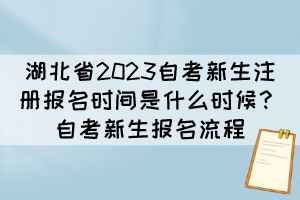 湖北省2023自考新生注冊(cè)報(bào)名時(shí)間是什么時(shí)候？自考新生報(bào)名流程