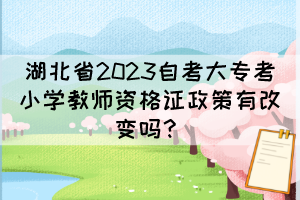 湖北省2023自考大?？夹W(xué)教師資格證政策有改變嗎？