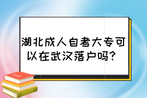湖北成人自考大?？梢栽谖錆h落戶嗎？