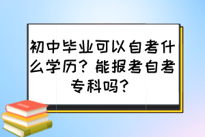 初中畢業(yè)可以自考什么學(xué)歷？能報(bào)考自考?？茊幔?>
                            </a>
                        </div>
                        <div   id=