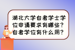 湖北大學(xué)自考學(xué)士學(xué)位申請(qǐng)要求有哪些？自考學(xué)位有什么用？