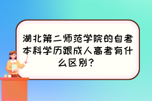 湖北第二師范學院的自考本科學歷跟成人高考有什么區(qū)別？
