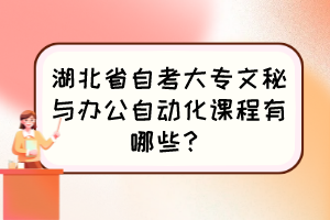 湖北省自考大專文秘與辦公自動化課程有哪些？