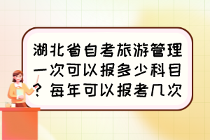 湖北省自考旅游管理一次可以報多少科目？每年可以報考幾次？