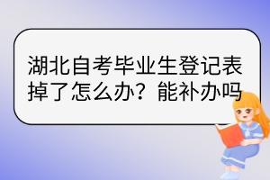 湖北自考畢業(yè)生登記表掉了怎么辦？能補(bǔ)辦嗎？
