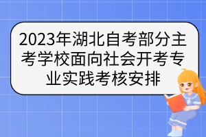 2023年湖北自考部分主考學(xué)校面向社會(huì)開(kāi)考專(zhuān)業(yè)實(shí)踐考核安排 2023年湖北自考部分主考學(xué)校面向社會(huì)開(kāi)考專(zhuān)業(yè)實(shí)踐考核安排
