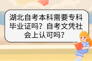 湖北自考本科需要專(zhuān)科畢業(yè)證嗎？自考文憑社會(huì)上認(rèn)可嗎？