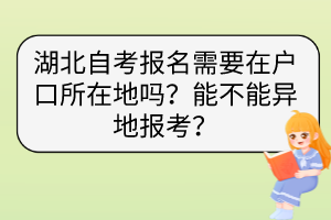 湖北自考報(bào)名需要在戶(hù)口所在地嗎？能不能異地報(bào)考？