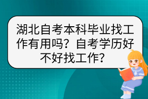 湖北自考本科畢業(yè)找工作有用嗎？自考學(xué)歷好不好找工作？