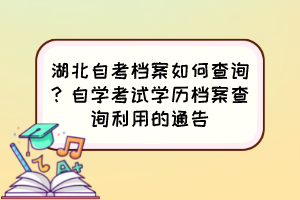 湖北自考檔案如何查詢(xún)？自學(xué)考試學(xué)歷檔案查詢(xún)利用的通告