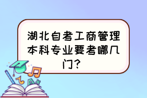 湖北自考工商管理本科專業(yè)要考哪幾門？