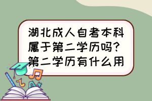 湖北成人自考本科屬于第二學(xué)歷嗎？第二學(xué)歷有什么用？