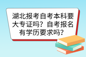 湖北報(bào)考自考本科要大專(zhuān)證嗎？自考報(bào)名有學(xué)歷要求嗎？