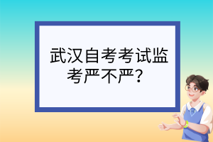 武漢自考考試監(jiān)考嚴(yán)不嚴(yán)？