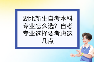 湖北新生自考本科專業(yè)怎么選？自考專業(yè)選擇要考慮這幾點(diǎn)