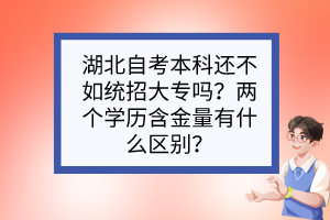 湖北自考本科還不如統(tǒng)招大專嗎？兩個(gè)學(xué)歷含金量有什么區(qū)別？