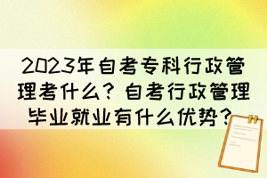 2023年自考?？菩姓芾砜际裁?？自考行政管理畢業(yè)就業(yè)有什么優(yōu)勢？