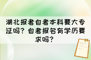 湖北報(bào)考自考本科要大專(zhuān)證嗎？自考報(bào)名有學(xué)歷要求嗎？