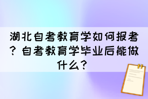 湖北自考教育學如何報考？自考教育學畢業(yè)后能做什么？