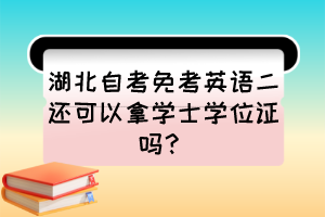 湖北自考免考英語二還可以拿學(xué)士學(xué)位證嗎？