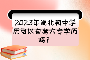 2023年湖北初中學(xué)歷可以自考大專學(xué)歷嗎？