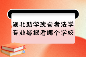湖北助學(xué)班自考法學(xué)專業(yè)能報(bào)考哪個(gè)學(xué)校？