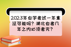 2023年自學(xué)考試一年拿證可能嗎？湖北自考幾年之內(nèi)必須考完？