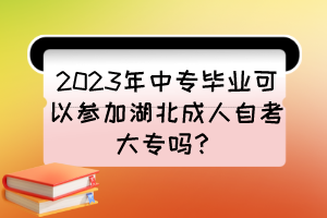 2023年中專畢業(yè)可以參加湖北成人自考大專嗎？