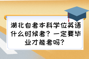 湖北自考本科學(xué)位英語(yǔ)什么時(shí)候考？一定要畢業(yè)才能考嗎？