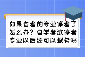如果自考的專業(yè)?？剂嗽趺崔k？自學(xué)考試?？紝I(yè)以后還可以報(bào)名嗎